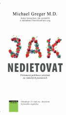 Jak nedietovat - Přelomová publikace založená na vědeckých poznatcích - Michael Greger