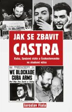 Jak se zbavit Castra - Kuba, Spojené státy a Československo ve studené válce - Fiala Jaroslav