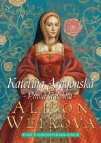 Kateřina Aragonská Pravá královna - Alison Weirová