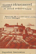 Kladské dějepisectví v Polsku po druhé světové válce. Historická věda ve službách státní politiky a národní ideologie - Boguslaw Czechowicz