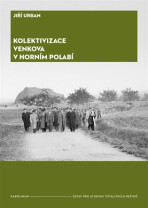 Kolektivizace venkova v Horním Polabí - Od fenoménů k aktérům a jejich motivacím - Jiří Urban