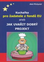 Kuchařka pro žadatele z fondů EU aneb jak uvařit dobrý projekt - Aleš Přichystal