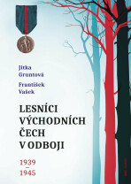 Lesníci východních Čech v odboji 1939-1945 - Jitka Gruntová, ...