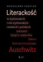 Literackość w żydowskich i nie-żydowskich czeskich i polskich tekstach byłych więźniów obozu koncentracyjnego Auschwitz - Magdalena Gardias