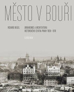 Město v bouři - Urbanismus a architektura historického centra Prahy (1830-1970) - Richard Biegel