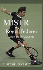 Mistr Roger Federer a jeho brilantní kariéra (Defekt) - Christopher Clarey