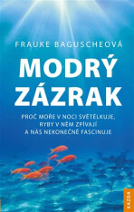 Modrý zázrak - Proč moře v noci světélkuje, ryby v něm zpívají a nás nekonečně fascinuje - Frauke Baguscheová