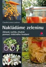 Nakládáme zeleninu - Zdravě, rychle, chutně pomocí mléčného kvašení - Claudia Lorenz-Ladener