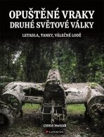 Opuštěné vraky druhé světové války - Letadla, tanky, lodě, pevnosti - Chris McNab