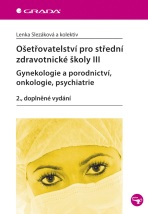 Ošetřovatelství pro střední zdravotnické školy III - Gynekologie a porodnictví, onkologie, psychiatr - Lenka Slezáková