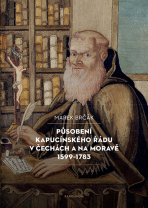 Působení kapucínského řádu v Čechách a na Moravě 1599–1783  - Marek Brčák