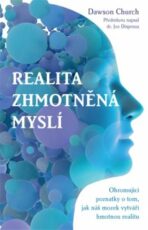 Realita zhmotněná myslí – Ohromující poznatky o tom, jak náš mozek vytváří hmotnou realitu - Dawson Church