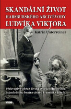 Skandální život habsburského arcivévody Ludvíka Viktora - Překvapivý obraz života svérázného prince, nejmladšího bratra císaře Františka Josefa - Katrin Unterreinerová