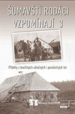 Šumavští rodáci vzpomínají 3 - Příběhy z bouřlivých válečných i poválečných let - 