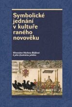 Symbolické jednání v kultuře raného novověku - Josef Hrdlička, Pavel Král, ...
