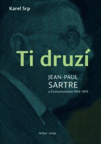 Ti druzí. Jean Paul Sartre a Československo 1934 - 1970 - Karel Srp