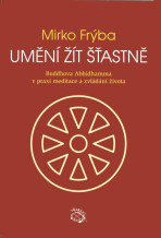 Umění žít šťastně - Buddhova Abhidhamma v praxi meditace a zvládání života - Mirko Frýba