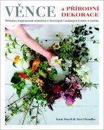 Věnce a přírodní dekorace - Přírodou inspirovaná aranžmá z čerstvých i sušených květin a rostlin - Katie Smythová,Terri Chandler