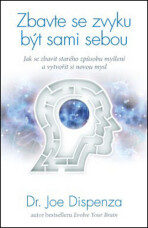 Zbavte se zvyku být sami sebou – Jak se zbavit starého způsobu myšlení a vytvořit si novou mysl - Dr. Joe Dispenza