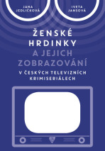 Ženské hrdinky a jejich zobrazování v českých televizních krimiseriálech - Jana Jedličková, ...