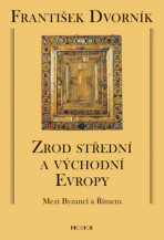 Zrod střední a východní Evropy - Mezi Byzancí a Římem - František Dvorník