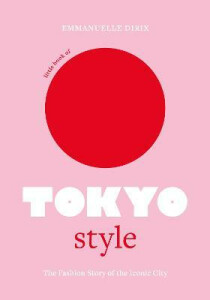 Little Book of Tokyo Style: The Fashion History of the Iconic City - Emmanuelle Dirix