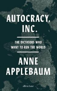 Autocracy, Inc: The Dictators Who Want to Run the World - Anne Applebaumová