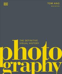 Photography: The Definitive Visual History - Tom Ang