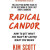 Radical Candor : How to Get What You Want by Saying What You Mean